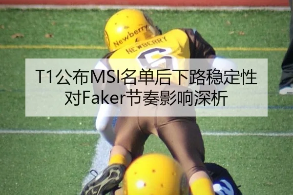 T1公布MSI名单后下路稳定性对Faker节奏影响深析