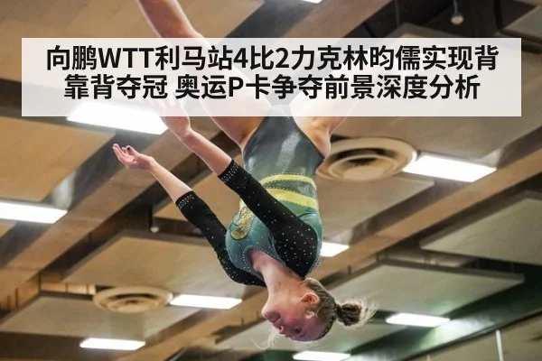 向鹏WTT利马站4比2力克林昀儒实现背靠背夺冠 奥运P卡争夺前景深度分析