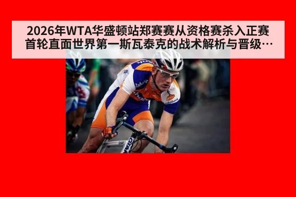 2026年WTA华盛顿站郑赛赛从资格赛杀入正赛首轮直面世界第一斯瓦泰克的战术解析与晋级前景