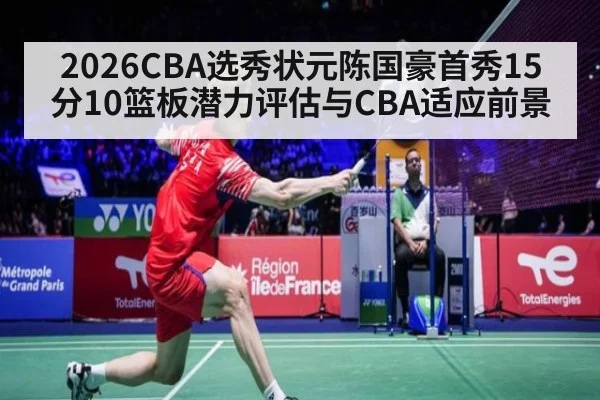 2026CBA选秀状元陈国豪首秀15分10篮板潜力评估与CBA适应前景