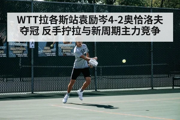 WTT拉各斯站袁励岑4-2奥恰洛夫夺冠 反手拧拉与新周期主力竞争