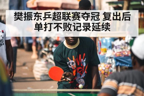 樊振东乒超联赛夺冠 复出后单打不败记录延续