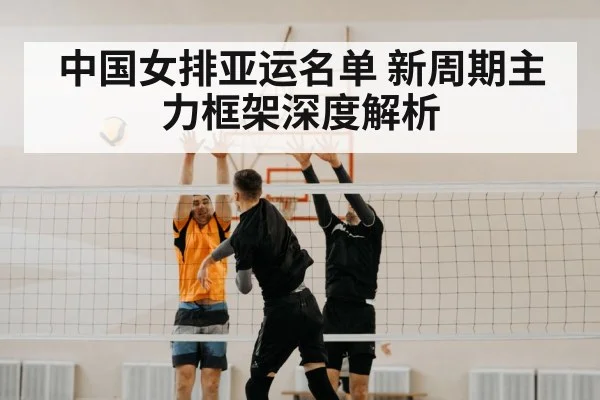 中国女排亚运名单 新周期主力框架深度解析