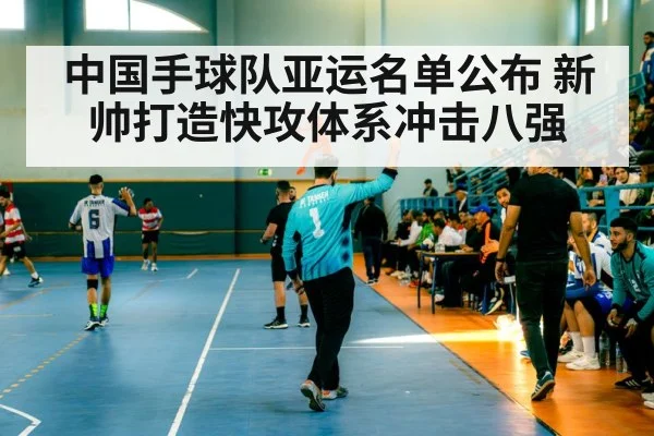 中国手球队亚运名单公布 新帅打造快攻体系冲击八强